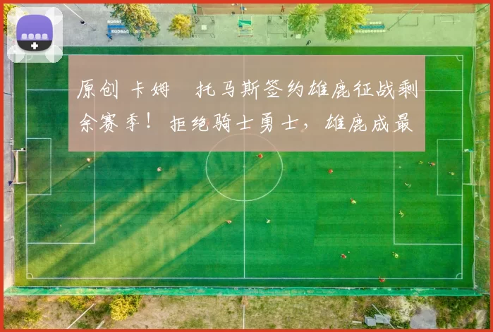 原创 卡姆・托马斯签约雄鹿征战剩余赛季！拒绝骑士勇士，雄鹿成最优选