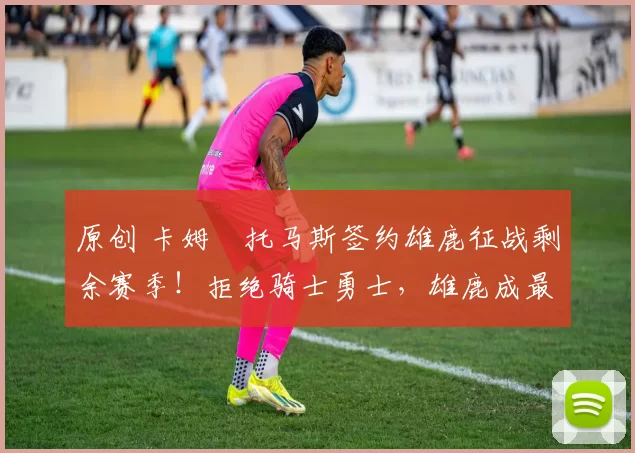 原创 卡姆・托马斯签约雄鹿征战剩余赛季!拒绝骑士勇士,雄鹿成最优选