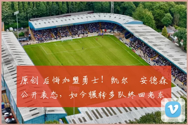 原创 后悔加盟勇士！凯尔・安德森公开表态，如今辗转多队终回老东家