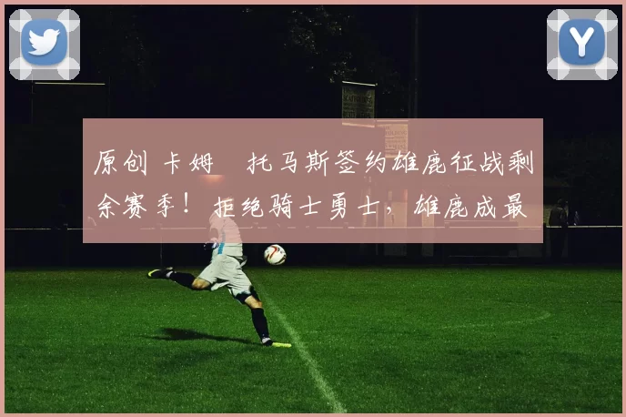 原创 卡姆・托马斯签约雄鹿征战剩余赛季！拒绝骑士勇士，雄鹿成最优选