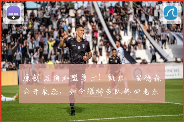 原创 后悔加盟勇士！凯尔・安德森公开表态，如今辗转多队终回老东家