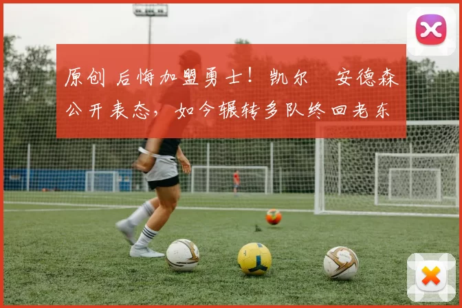 原创 后悔加盟勇士!凯尔・安德森公开表态,如今辗转多队终回老东家