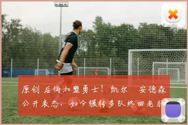 原创 后悔加盟勇士！凯尔・安德森公开表态，如今辗转多队终回老东家