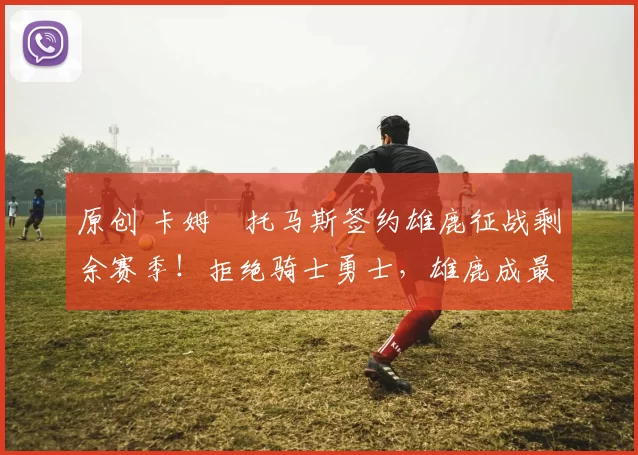 原创 卡姆・托马斯签约雄鹿征战剩余赛季！拒绝骑士勇士，雄鹿成最优选