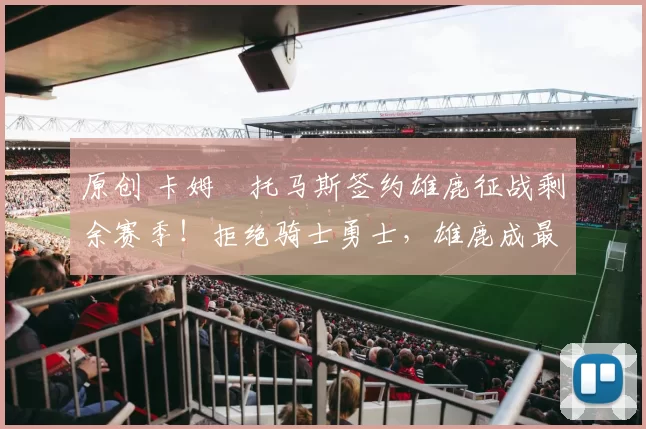 原创 卡姆・托马斯签约雄鹿征战剩余赛季！拒绝骑士勇士，雄鹿成最优选