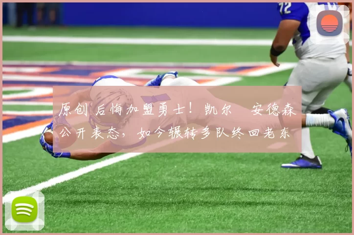 原创 后悔加盟勇士！凯尔・安德森公开表态，如今辗转多队终回老东家