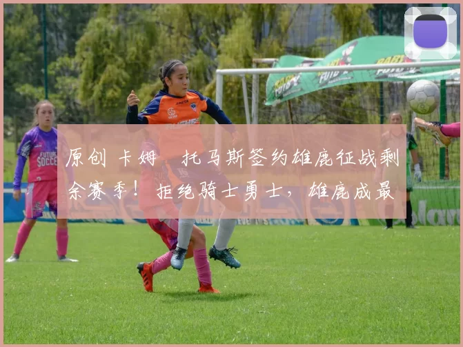 原创 卡姆・托马斯签约雄鹿征战剩余赛季！拒绝骑士勇士，雄鹿成最优选