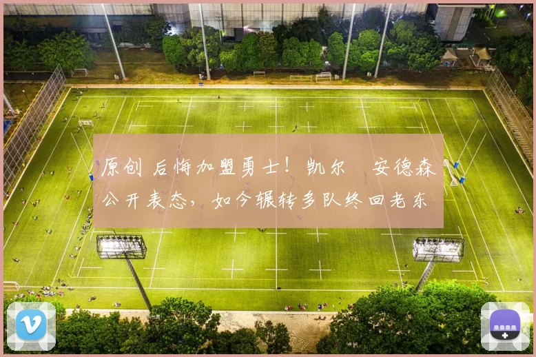 原创 后悔加盟勇士!凯尔・安德森公开表态,如今辗转多队终回老东家