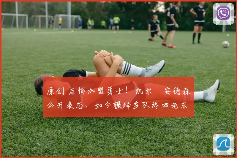 原创 后悔加盟勇士!凯尔・安德森公开表态,如今辗转多队终回老东家