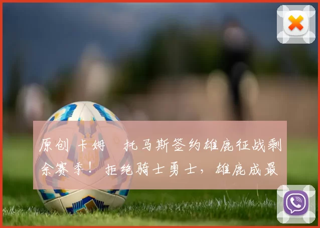 原创 卡姆・托马斯签约雄鹿征战剩余赛季！拒绝骑士勇士，雄鹿成最优选