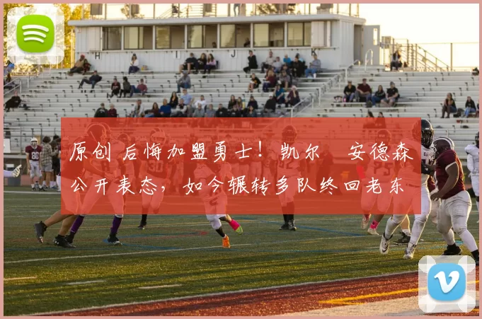 原创 后悔加盟勇士！凯尔・安德森公开表态，如今辗转多队终回老东家