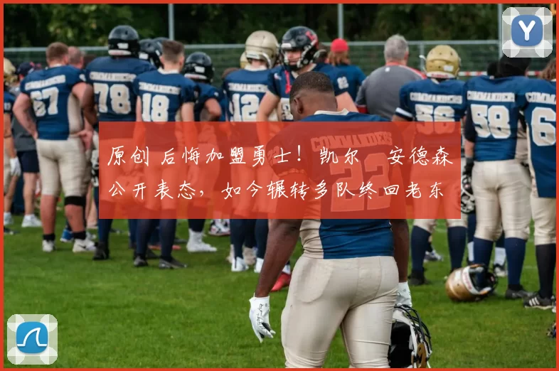 原创 后悔加盟勇士！凯尔・安德森公开表态，如今辗转多队终回老东家