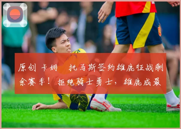 原创 卡姆・托马斯签约雄鹿征战剩余赛季!拒绝骑士勇士,雄鹿成最优选