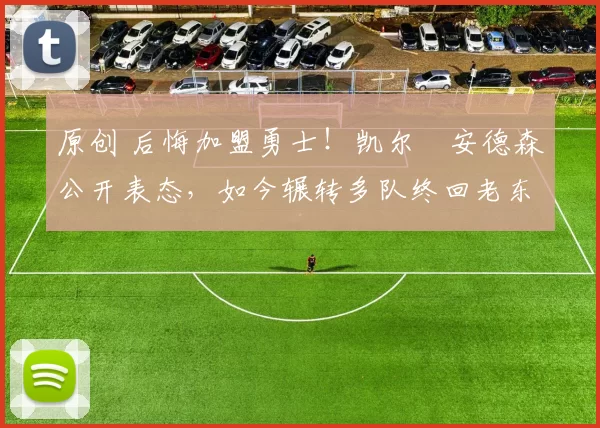 原创 后悔加盟勇士!凯尔・安德森公开表态,如今辗转多队终回老东家