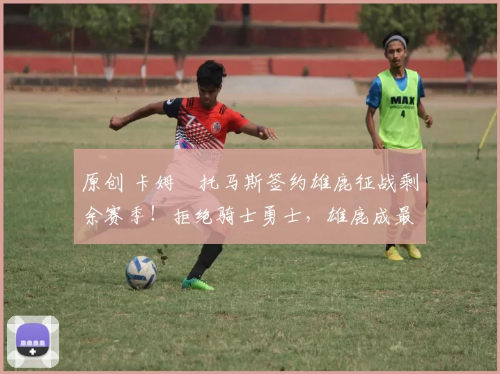 原创 卡姆・托马斯签约雄鹿征战剩余赛季！拒绝骑士勇士，雄鹿成最优选