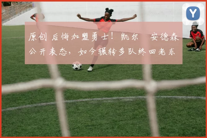 原创 后悔加盟勇士!凯尔・安德森公开表态,如今辗转多队终回老东家