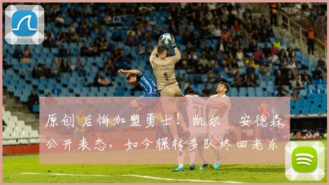 原创 后悔加盟勇士!凯尔・安德森公开表态,如今辗转多队终回老东家