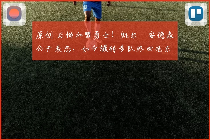 原创 后悔加盟勇士！凯尔・安德森公开表态，如今辗转多队终回老东家