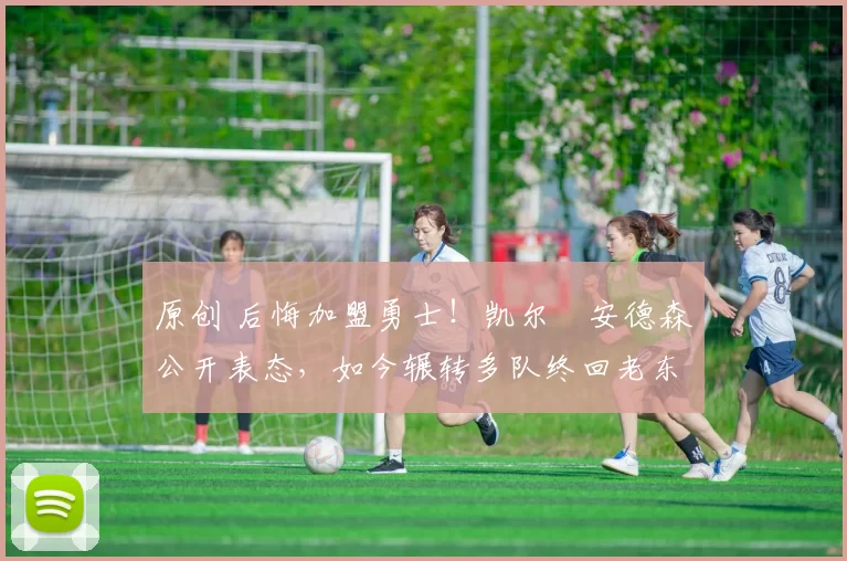 原创 后悔加盟勇士!凯尔・安德森公开表态,如今辗转多队终回老东家