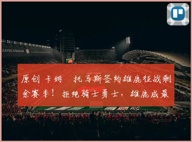 原创 卡姆・托马斯签约雄鹿征战剩余赛季！拒绝骑士勇士，雄鹿成最优选