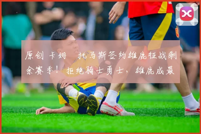 原创 卡姆・托马斯签约雄鹿征战剩余赛季！拒绝骑士勇士，雄鹿成最优选