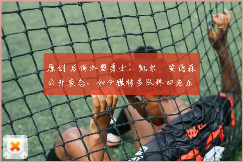 原创 后悔加盟勇士!凯尔・安德森公开表态,如今辗转多队终回老东家