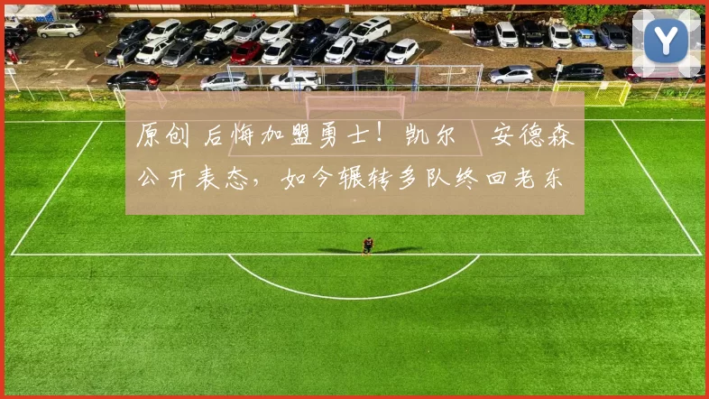 原创 后悔加盟勇士！凯尔・安德森公开表态，如今辗转多队终回老东家