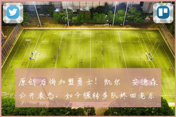 原创 后悔加盟勇士!凯尔・安德森公开表态,如今辗转多队终回老东家