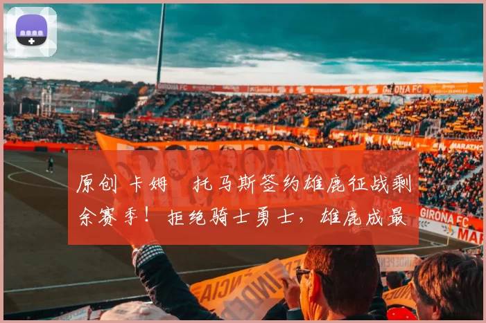 原创 卡姆・托马斯签约雄鹿征战剩余赛季！拒绝骑士勇士，雄鹿成最优选