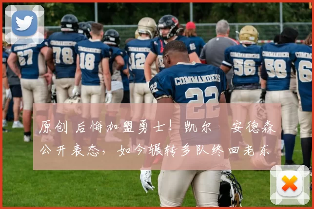 原创 后悔加盟勇士！凯尔・安德森公开表态，如今辗转多队终回老东家