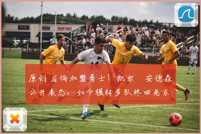 原创 后悔加盟勇士!凯尔・安德森公开表态,如今辗转多队终回老东家