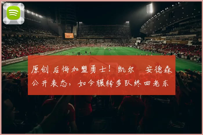 原创 后悔加盟勇士!凯尔・安德森公开表态,如今辗转多队终回老东家