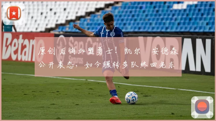 原创 后悔加盟勇士！凯尔・安德森公开表态，如今辗转多队终回老东家