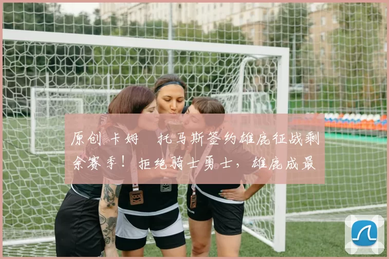 原创 卡姆・托马斯签约雄鹿征战剩余赛季！拒绝骑士勇士，雄鹿成最优选