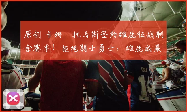 原创 卡姆・托马斯签约雄鹿征战剩余赛季！拒绝骑士勇士，雄鹿成最优选