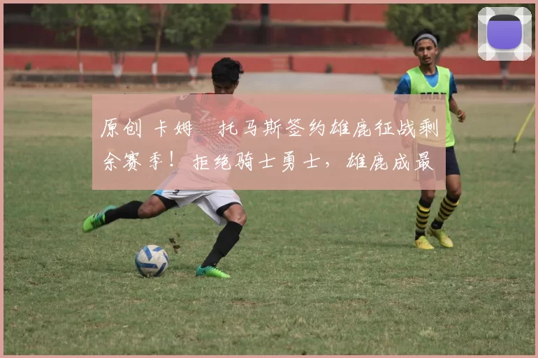 原创 卡姆・托马斯签约雄鹿征战剩余赛季！拒绝骑士勇士，雄鹿成最优选