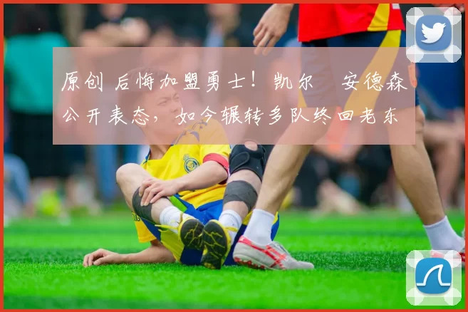 原创 后悔加盟勇士!凯尔・安德森公开表态,如今辗转多队终回老东家