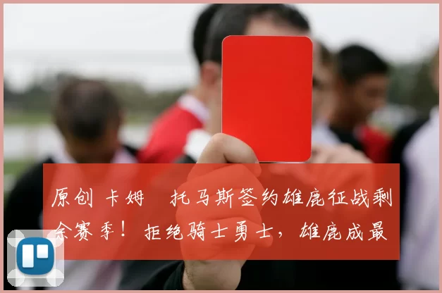 原创 卡姆・托马斯签约雄鹿征战剩余赛季！拒绝骑士勇士，雄鹿成最优选