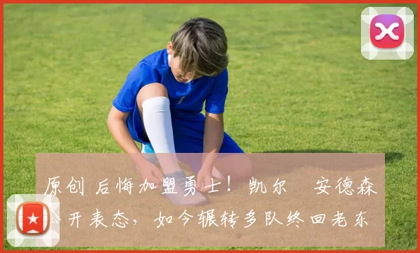 原创 后悔加盟勇士!凯尔・安德森公开表态,如今辗转多队终回老东家