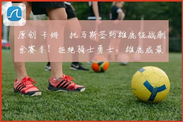 原创 卡姆・托马斯签约雄鹿征战剩余赛季！拒绝骑士勇士，雄鹿成最优选