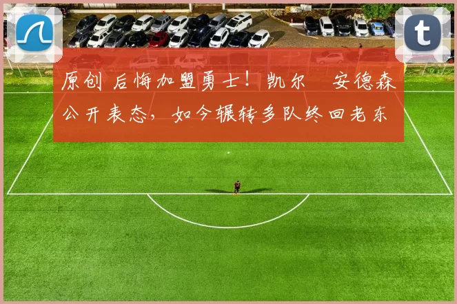 原创 后悔加盟勇士！凯尔・安德森公开表态，如今辗转多队终回老东家