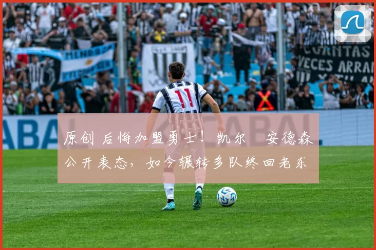 原创 后悔加盟勇士！凯尔・安德森公开表态，如今辗转多队终回老东家