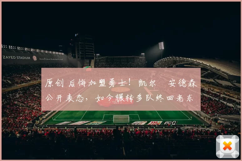 原创 后悔加盟勇士！凯尔・安德森公开表态，如今辗转多队终回老东家