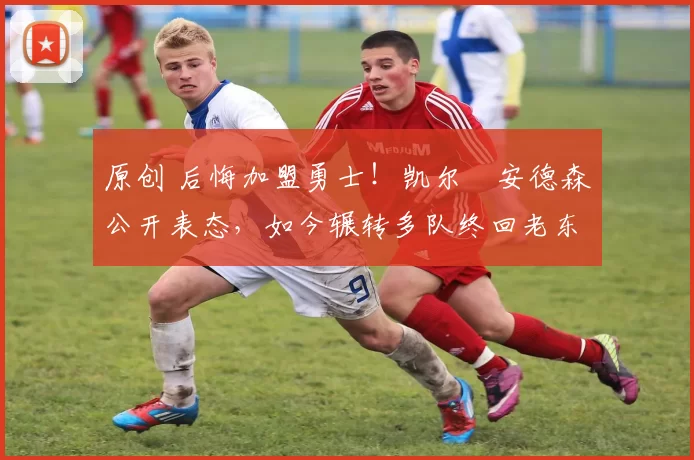 原创 后悔加盟勇士！凯尔・安德森公开表态，如今辗转多队终回老东家