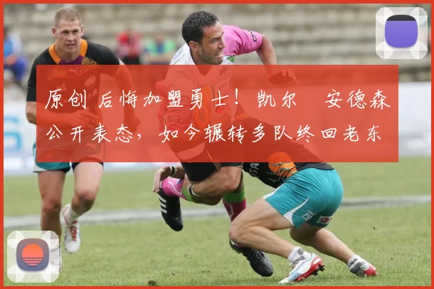 原创 后悔加盟勇士!凯尔・安德森公开表态,如今辗转多队终回老东家