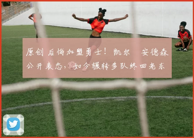 原创 后悔加盟勇士!凯尔・安德森公开表态,如今辗转多队终回老东家