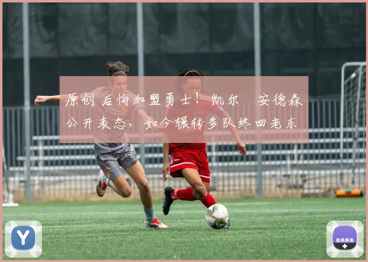 原创 后悔加盟勇士！凯尔・安德森公开表态，如今辗转多队终回老东家