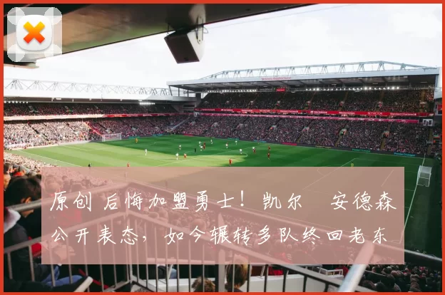 原创 后悔加盟勇士！凯尔・安德森公开表态，如今辗转多队终回老东家