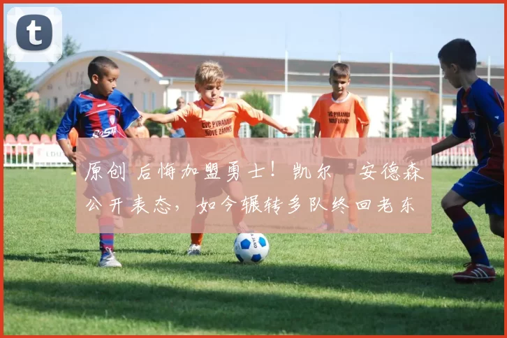 原创 后悔加盟勇士!凯尔・安德森公开表态,如今辗转多队终回老东家