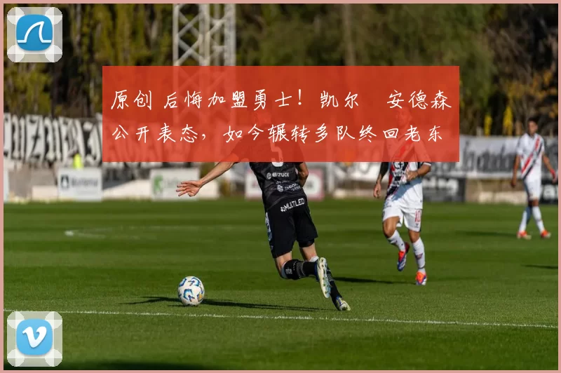 原创 后悔加盟勇士!凯尔・安德森公开表态,如今辗转多队终回老东家